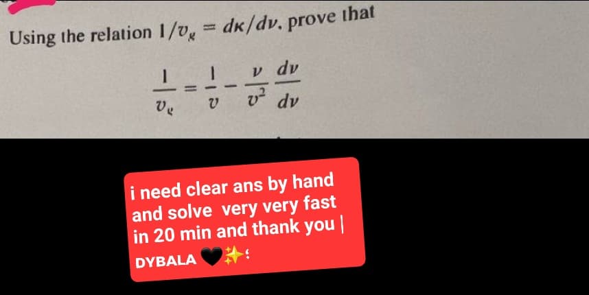 Using the relation 1/v = dk/dv. prove that
-15
1
V
v dv
v² dv
i need clear ans by hand
and solve very very fast
in 20 min and thank you |
DYBALA