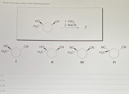 What is the major product of the following reaction?
HO
HO
H3C
01
O II
O III
OIV
CN
H3C
Н
НО
II
OH
CN
1. РВгз
2. NaCN
NC.
HC
III
CN
NC
H3C
IV
CN