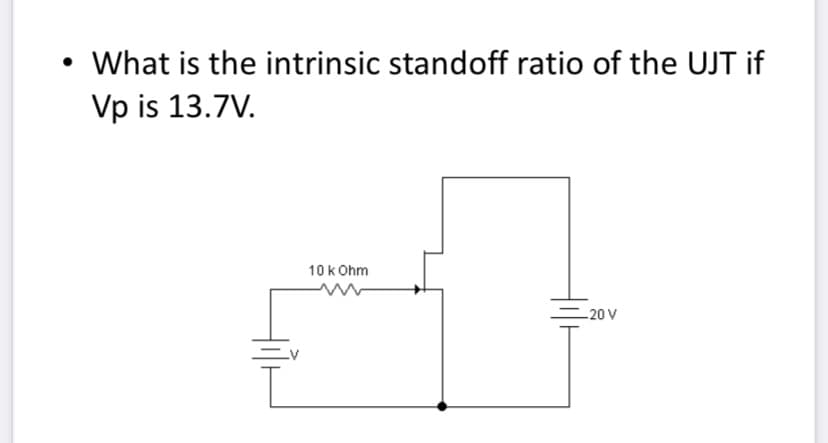 What is the intrinsic standoff ratio of the UJT if
Vp is 13.7V.
10 kOhm
-20 V