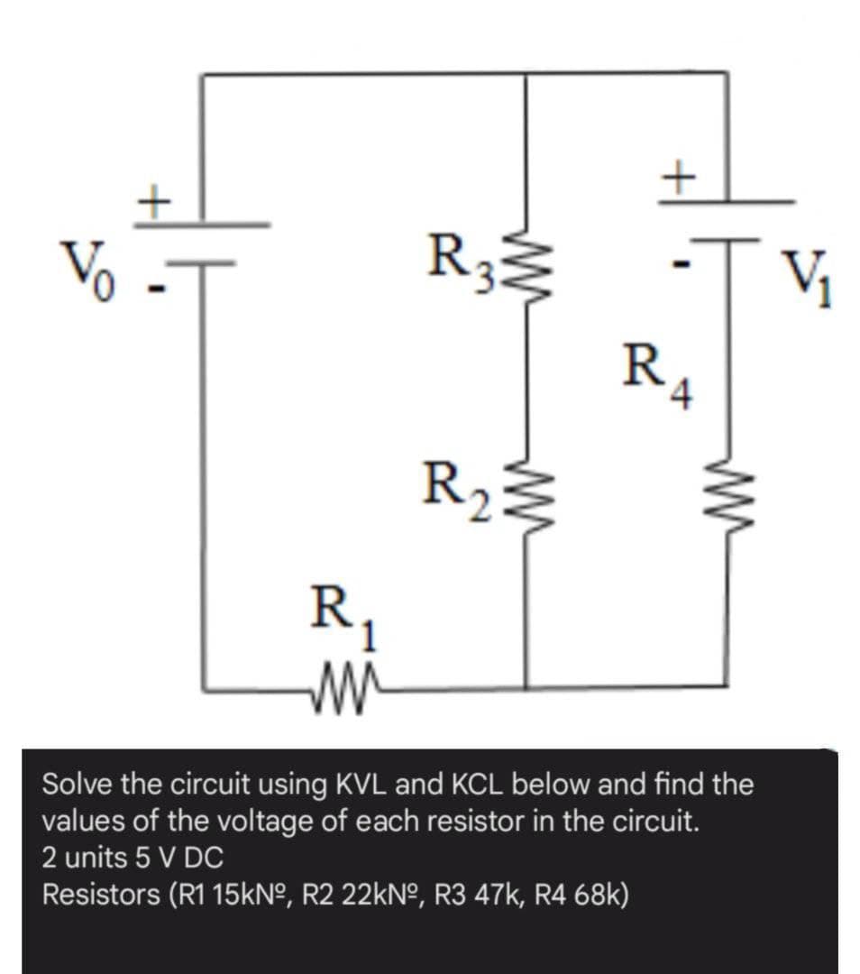 Vo
R32
Vị
R,
R,
Solve the circuit using KVL and KCL below and find the
values of the voltage of each resistor in the circuit.
2 units 5 V DC
Resistors (R1 15kNº, R2 22kNº, R3 47k, R4 68k)
4,
2.
