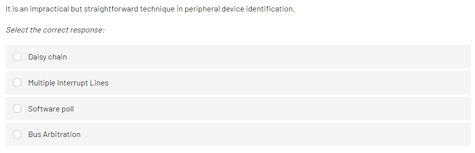 It is an impractical but straightforward technique in peripheral device identification.
Select the correct response:
Daisy chain
Multiple Interrupt Lines
Software poll
Bus Arbitration