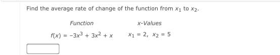 Find the average rate of change of the function from x1 to x2.
Function
x-Values
f(x) = -3x3 + 3x2 + x
X1 = 2, x2 = 5
