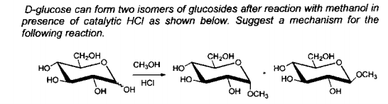 D-glucose can form two isomers of glucosides after reaction with methanol in
presence of catalytic HCI as shown below. Suggest a mechanism for the
following reaction.
CH2OH
CH,OH
CH2OH
HO
CH;OH
но
HO
но
но.
но
OCH3
HČI
HO.
OH ÓCH3
OH
он

