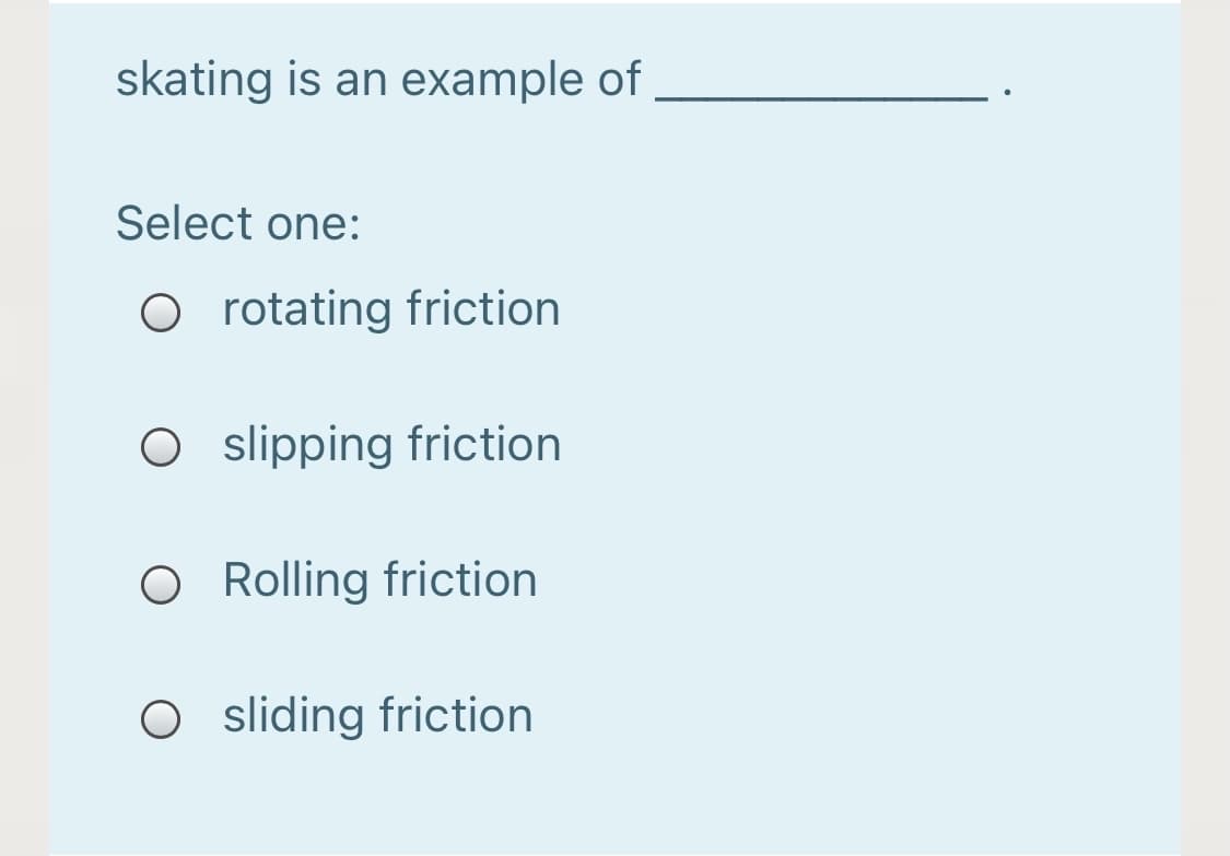 skating is an example of
Select one:
O rotating friction
O slipping friction
O Rolling friction
O sliding friction
