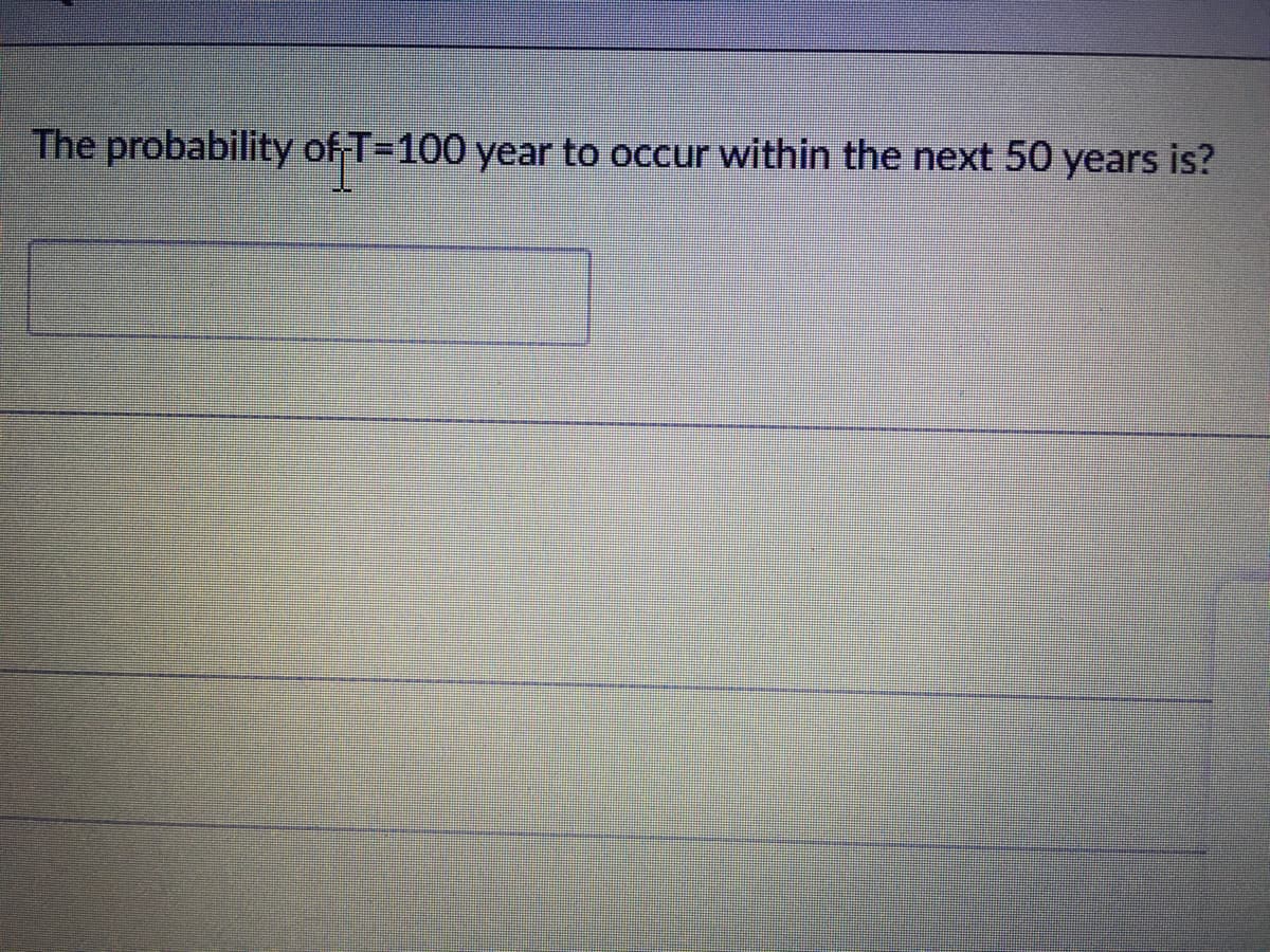 The probability of T-100 year to occur within the next 50 years is?
