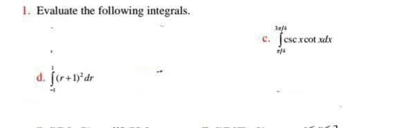 1. Evaluate the following integrals.
d. jor+1)³dr
-
3m/4
C. fese.xcot xdx
*/4