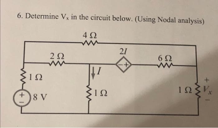 6. Determine Vx in the circuit below. (Using Nodal analysis)
+1
1Ω
8 V
2 Ω
www
4Ω
ΙΩ
21
+
6Ω
www
+
ΤΩΣΕ