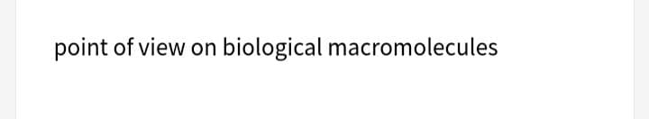 point of view on biological macromolecules
