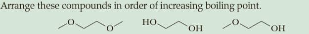 Arrange these compounds in order of increasing boiling point.
НО.
HO,
HO,
