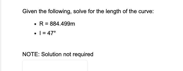 Given the following, solve for the length of the curve:
• R = 884.499m
• 1 = 47°
NOTE: Solution not required