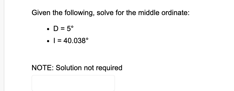Given the following, solve for the middle ordinate:
• D = 5°
• 1 = 40.038°
NOTE: Solution not required