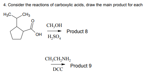 4. Consider the reactions of carboxylic acids, draw the main product for each
H3C CH3
OH
CH₂OH
H₂SO4
Product 8
CH,CH,NH,
DCC
Product 9