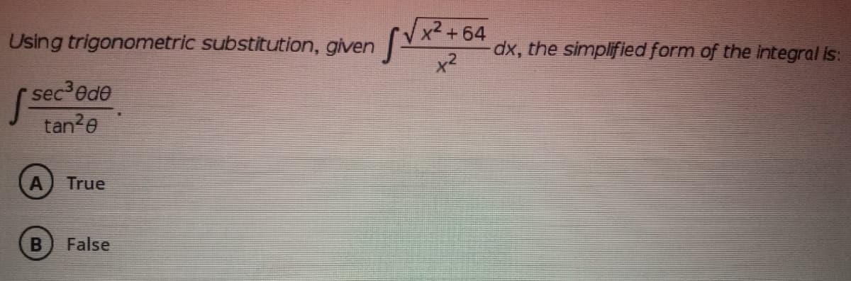x2+64
Using trigonometric substitution, given
dx, the simplified form of the integral is:
x2
sec ede
tan2e
True
False
