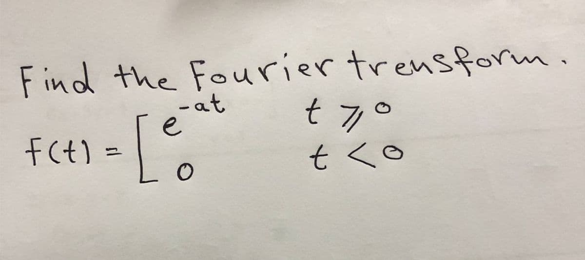 Find the Fourier trensform.
t 7°
fc¢} = [%
-at
e
F(t) =
tく。
