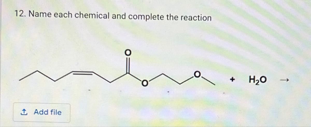 12. Name each chemical and complete the reaction
↑ Add file
+
H₂O
