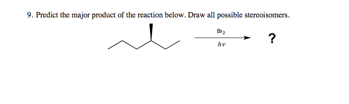 9. Predict the major product of the reaction below. Draw all possible stereoisomers.
Br2
?
hv
