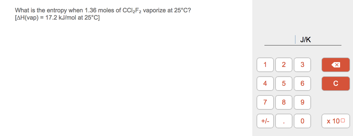 What is the entropy when 1.36 moles of CCl,F2 vaporize at 25°C?
[AH(vap) = 17.2 kJ/mol at 25°C]
J/K
1
2
3
4
C
7
8
9.
+/-
х 100
