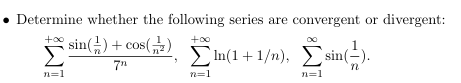 Determine whether the following series are convergent or divergent:
sin()+cos()
7"
n=1
+00
Σ1(1 + 1/n), Σsin(5).
n
n=1
n=1