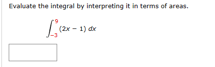 Evaluate the integral by interpreting it in terms of areas.
[30
(2x - 1) dx