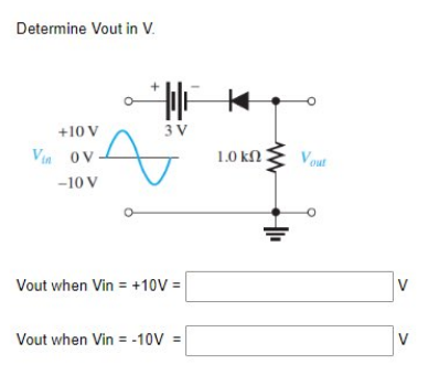 Determine Vout in V.
+10 V
Vin OV.
-10 V
F K
3V
Vout when Vin = +10V =
Vout when Vin=-10V =
1.0 ΚΩ Τ
Vout
V
V