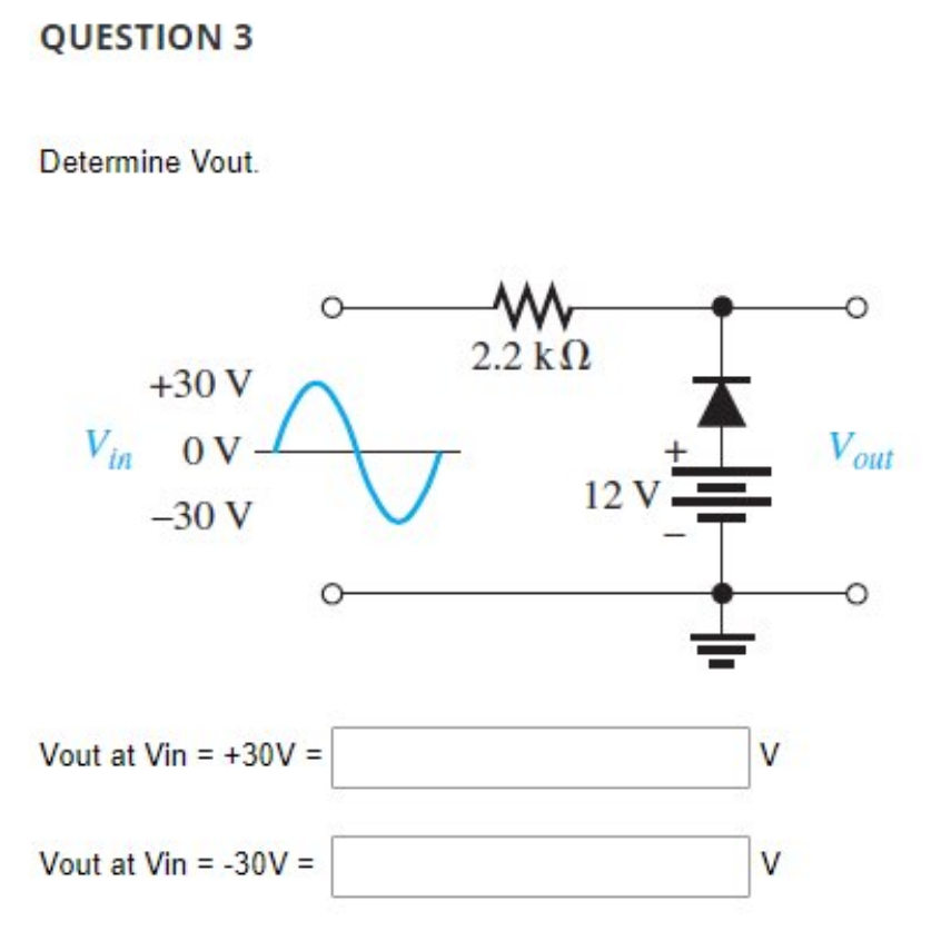 QUESTION 3
Determine Vout.
+30 V
Vin OV
-30 V
Vout at Vin = +30V =
Vout at Vin = -30V =
www
2.2 ΚΩ
12 V.
V
V
Vout