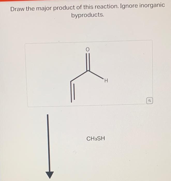 Draw the major product of this reaction. Ignore inorganic
byproducts.
H
CH3SH
o