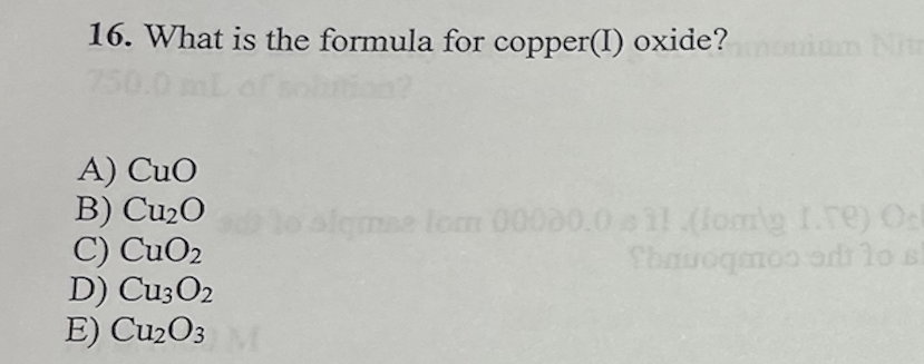 16. What is the formula for copper(I) oxide?nonium Nitr
A) CuO
B) Cu₂O
C) CuO₂
D) Cu3O2
E) Cu2O3 M
slamse tom 00000.0s11 (lomg 1.re) Ol
Thauoqmos ant to s
