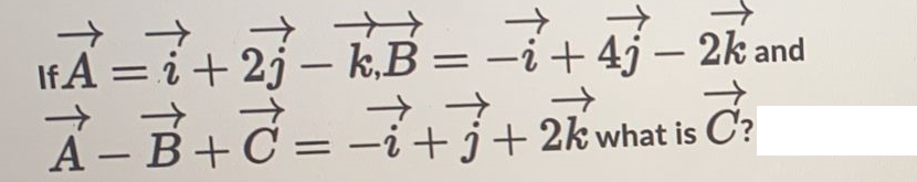 FA=3+23-KB = +45-2hand
A-B+C=i+j+2kwhat is C?
→→
→