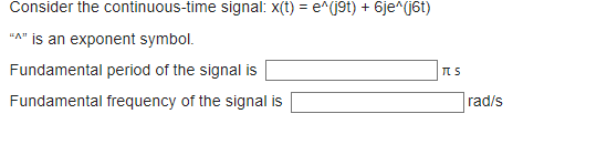 Consider the continuous-time signal: x(t) = e^(j9t) + 6je^(j6t)
"A" is an exponent symbol.
Fundamental period of the signal is
Fundamental frequency of the signal is
TTS
rad/s