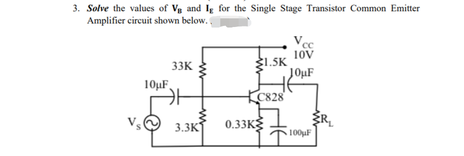3. Solve the values of VB and IE for the Single Stage Transistor Common Emitter
Amplifier circuit shown below..
33K
10μF,
카
3.3K
0.33K
$1.5K
C828
Vcc
10V
10μF
100µF