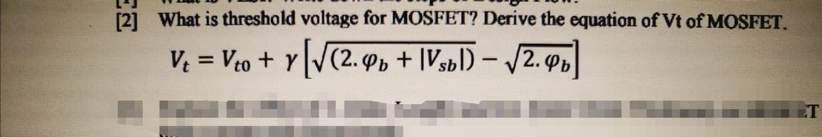 [2] What is threshold voltage for MOSFET? Derive the equation of Vt of MOSFET.
V = Veo + Y V(2. Pp + |Vsbl) – /2. Pb
%D
T
