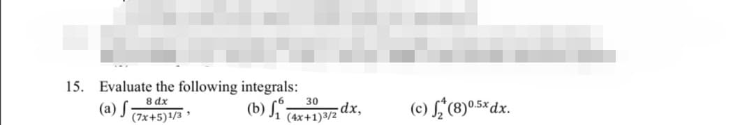 15. Evaluate the following integrals:
8 dx
(a) J 77x+5)'/3
(b) f a
(e) L, (8)05*dx.
30
dx,
(4x+1)3/2
