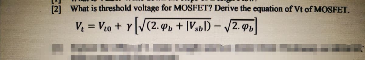 [2] What is threshold voltage for MOSFET? Derive the equation of Vt of MOSFET.
V = Vto + Y V(2. Pp + |Vsbl) – /2. Pp
%D
