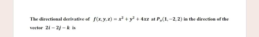 The directional derivative of f(x, y,z) = x² + y? + 4xz at P.(1,-2, 2) in the direction of the
vector 2i - 2j - k is
