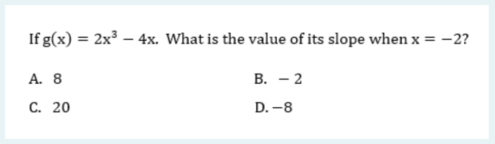 If g(x) = 2x3
-
A. 8
C. 20
4x. What is the value of its slope when x = -2?
B. - 2
D.-8