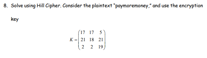 8. Solve using Hill Cipher. Consider the plaintext "paymoremoney," and use the encryption
key
(17 17 5
K 21 18 21
=
2
2 19
