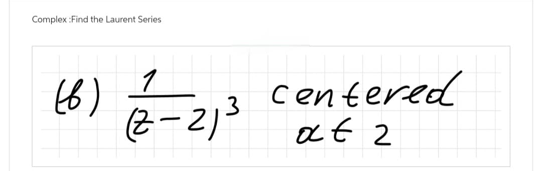 Complex:Find the Laurent Series
(b)
1
3
(2-2)-
centered
at 2