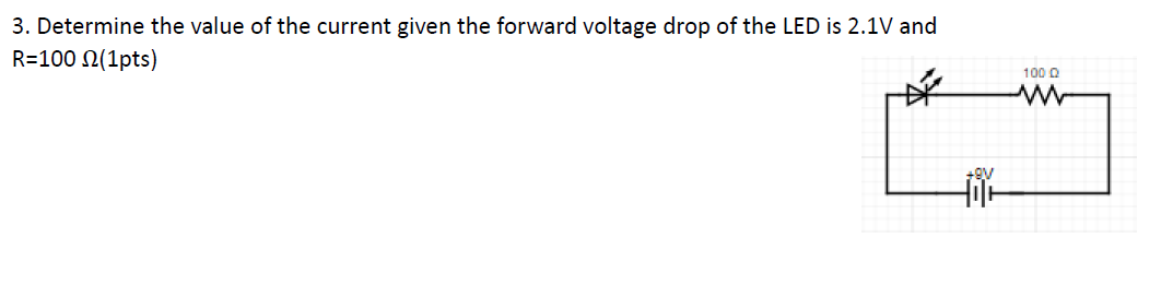 3. Determine the value of the current given the forward voltage drop of the LED is 2.1V and
R=100 N(1pts)
100 0

