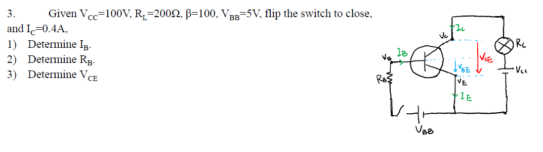 3.
Given Vec=100V, R,=2002, B=100, VBB-5V, flip the switch to close,
and Ic=0.4A,
1) Determine Ip.
2) Determine Rg-
3) Determine VCE
Ve
RL
18
Vc
VE
VBB
