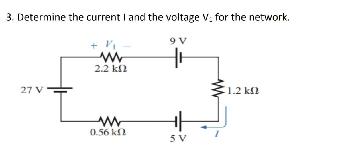3. Determine the current I and the voltage V₁ for the network.
27 V
+ V
Μ
2.2 ΚΩ
Μ
0.56 ΚΩ
9V
H
5V
1.2 ΚΩ