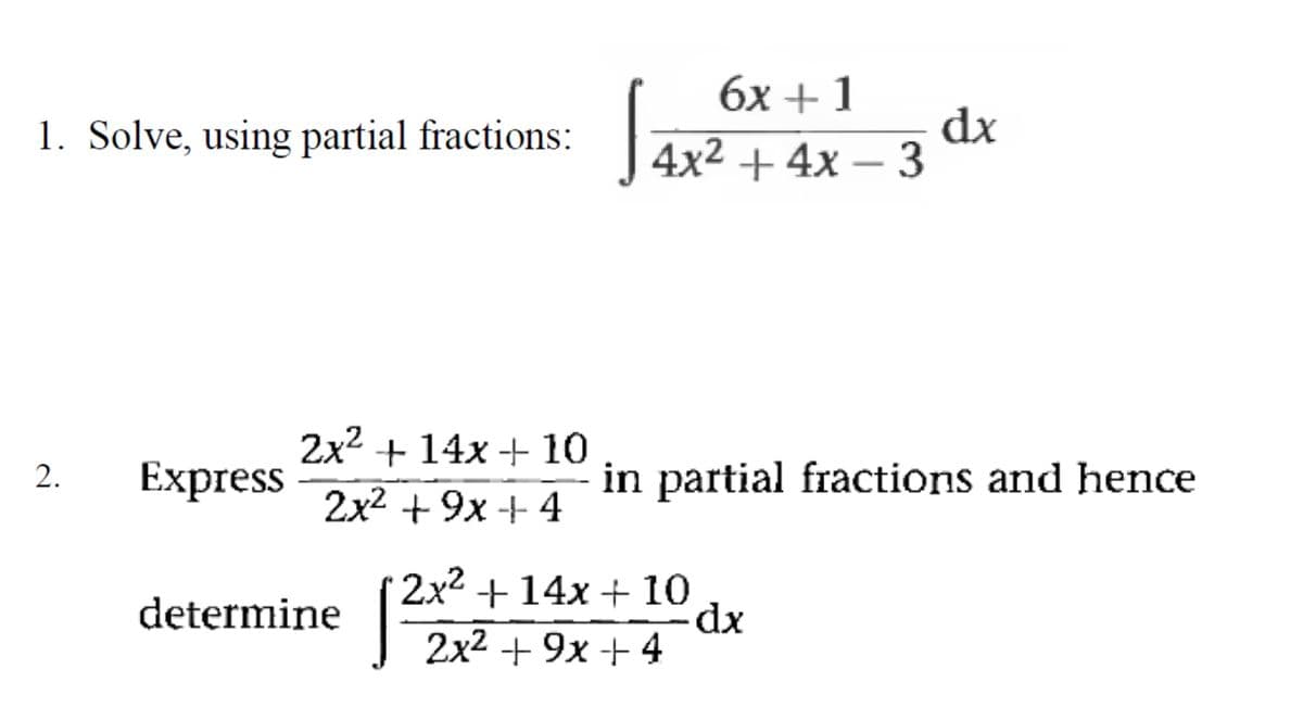 1. Solve, using partial fractions:
2. Express
2x² + 14x + 10
2x² +9x+4
determine
6x +1
4x² + 4x - 3
in partial fractions and hence
2x² + 14x + 10
2x² + 9x + 4
dx
- dx