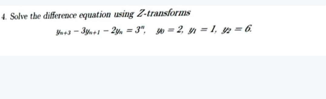 4. Solve the difference equation using Z-transforms
Yn+3 – 3yn+1 – 2yn = 3", 30 = 2, y = 1, ½ = 6.
%3D
