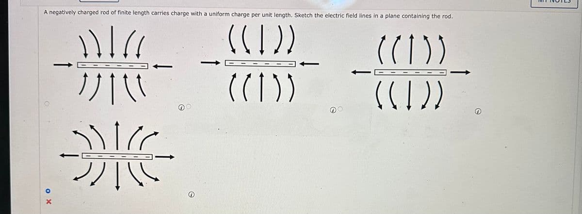 A negatively charged rod of finite length carries charge with a uniform charge per unit length. Sketch the electric field lines in a plane containing the rod.
))!!!
((1))
"||\\
((1))
OX
مراد
2/11
-
-
((1))
((())
S
