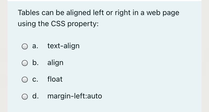 Tables can be aligned left or right in a web page
using the CSS property:
a. text-align
O b. align
O c. float
d. margin-left:auto

