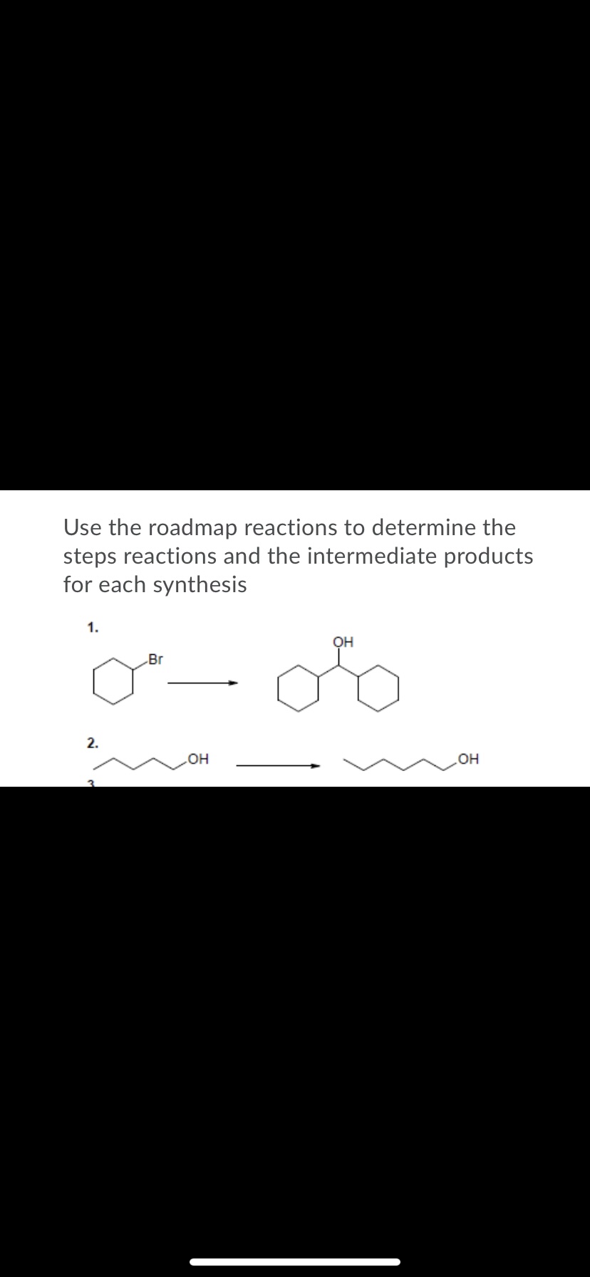 Use the roadmap reactions to determine the
steps reactions and the intermediate products
for each synthesis
1.
OH
Br
2.
Он
но
