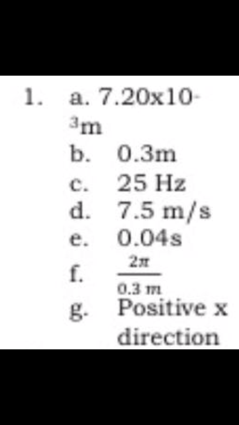 1. a. 7.20x10-
3m
b. 0.3m
c. 25 Hz
d. 7.5 m/s
e. 0.04s
f.
0.3 m
g. Positive x
direction
