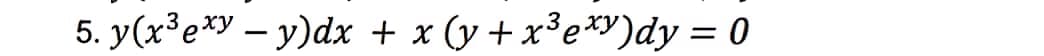 5. y(x³e*y – y)dx + x
(y + x³e)dy = 0

