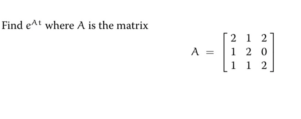 Find e^t where A is the matrix
2 1 2
1 2 0
1 1 2
A =
