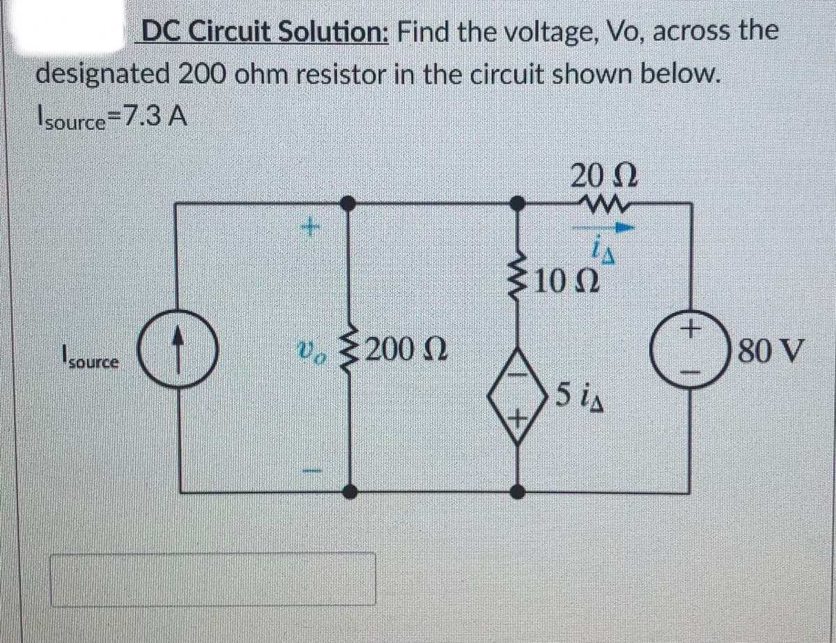 DC Circuit Solution: Find the voltage, Vo, across the
designated 200 ohm resistor in the circuit shown below.
Isource=7.3 A
20 N
100
10 2
Vo
v,200 2
80 V
Source
5 is

