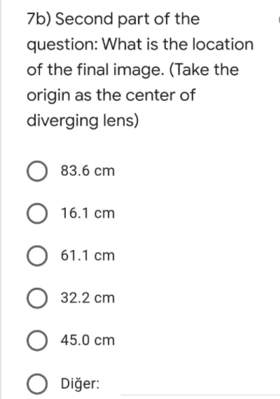 7b) Second part of the
question: What is the location
of the final image. (Take the
origin as the center of
diverging lens)
83.6 cm
16.1 cm
61.1 cm
32.2 cm
45.0 cm
Diğer:
